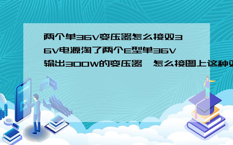 两个单36V变压器怎么接双36V电源淘了两个E型单36V输出300W的变压器,怎么接图上这种双36V的功放板啊.那位大神知道的,就科普.