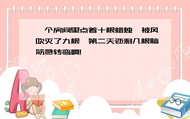 一个房间里点着十根蜡烛,被风吹灭了九根,第二天还剩几根脑筋急转弯啊!