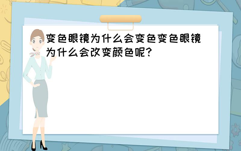 变色眼镜为什么会变色变色眼镜为什么会改变颜色呢?