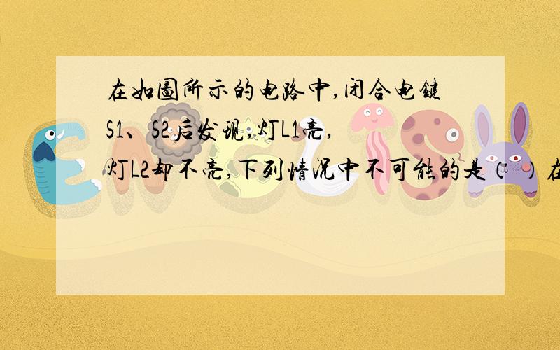 在如图所示的电路中,闭合电键S1、S2后发现,灯L1亮,灯L2却不亮,下列情况中不可能的是（ ）在如图所示的电路中,闭合电键S1、S2后发现,灯L1亮,灯L2却不亮,下列情况中不可能的是（   ）(a)S1接触