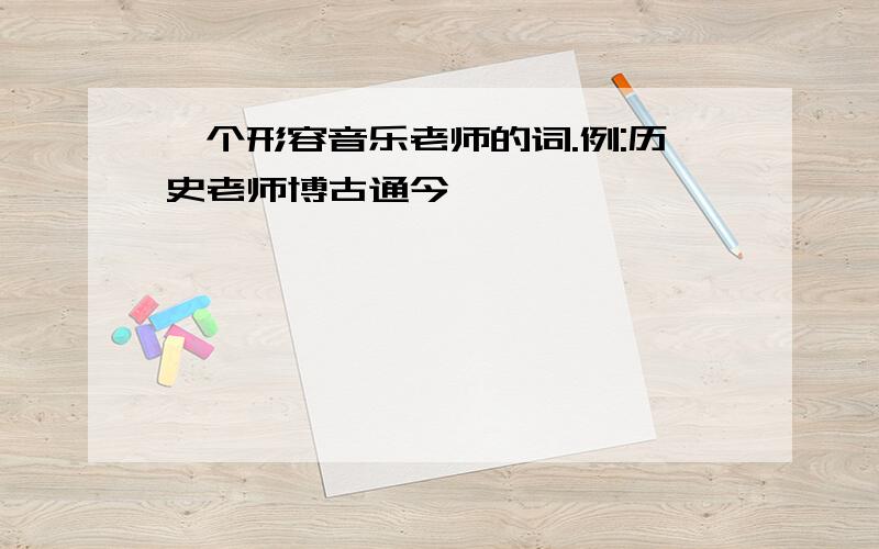 一个形容音乐老师的词.例:历史老师博古通今