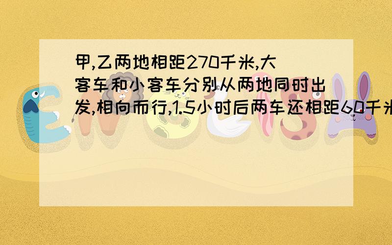 甲,乙两地相距270千米,大客车和小客车分别从两地同时出发,相向而行,1.5小时后两车还相距60千米.已知