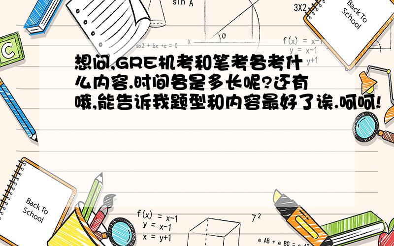 想问,GRE机考和笔考各考什么内容.时间各是多长呢?还有哦,能告诉我题型和内容最好了诶.呵呵!