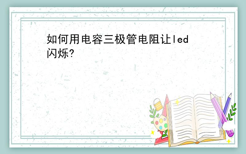 如何用电容三极管电阻让led闪烁?