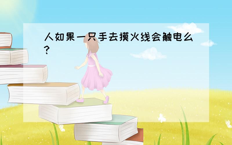 人如果一只手去摸火线会触电么?