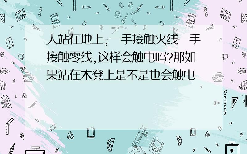 人站在地上,一手接触火线一手接触零线,这样会触电吗?那如果站在木凳上是不是也会触电