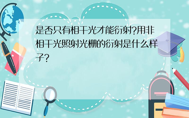 是否只有相干光才能衍射?用非相干光照射光栅的衍射是什么样子?