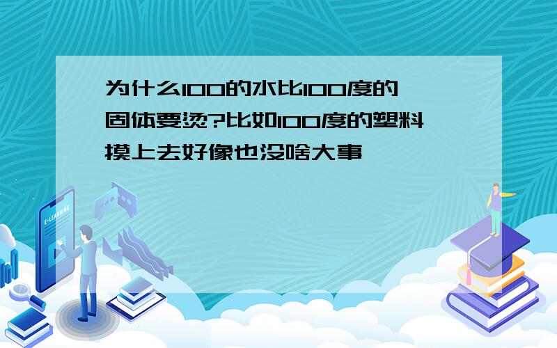 为什么100的水比100度的固体要烫?比如100度的塑料摸上去好像也没啥大事