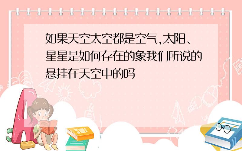 如果天空太空都是空气,太阳、星星是如何存在的象我们所说的悬挂在天空中的吗