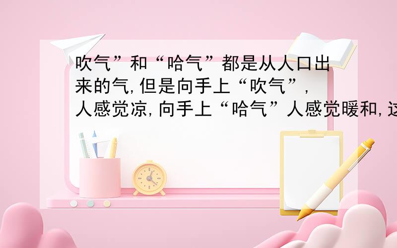 吹气”和“哈气”都是从人口出来的气,但是向手上“吹气”,人感觉凉,向手上“哈气”人感觉暖和,这