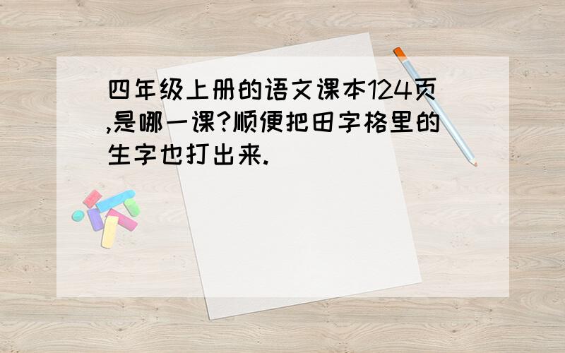 四年级上册的语文课本124页,是哪一课?顺便把田字格里的生字也打出来.