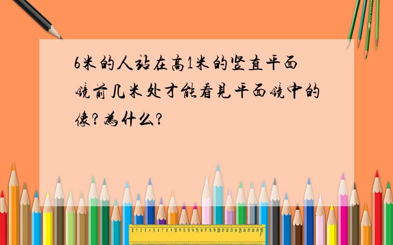 6米的人站在高1米的竖直平面镜前几米处才能看见平面镜中的像?为什么?