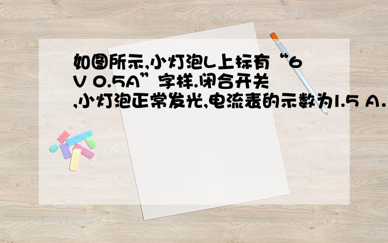 如图所示,小灯泡L上标有“6V 0.5A”字样.闭合开关,小灯泡正常发光,电流表的示数为l.5 A．求：（1）小灯泡L正常发光时灯丝的电阻；（2）定值电阻R0的阻值；（3）通电1 min电路消耗的总电能．