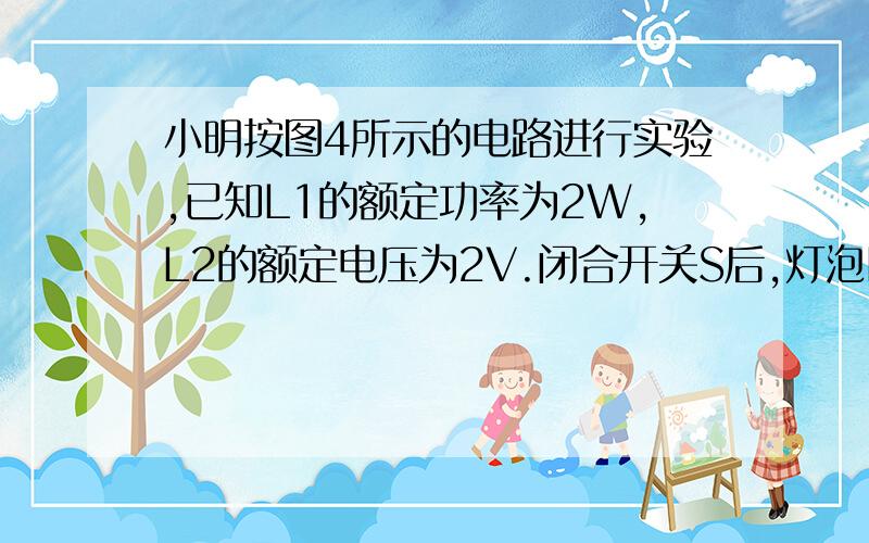 小明按图4所示的电路进行实验,已知L1的额定功率为2W,L2的额定电压为2V.闭合开关S后,灯泡L1恰好正常发12.,电流表A1和A2的指针均指在图5所示的位置.则下列说法中正确的是 A.电流表A1、A2的示数