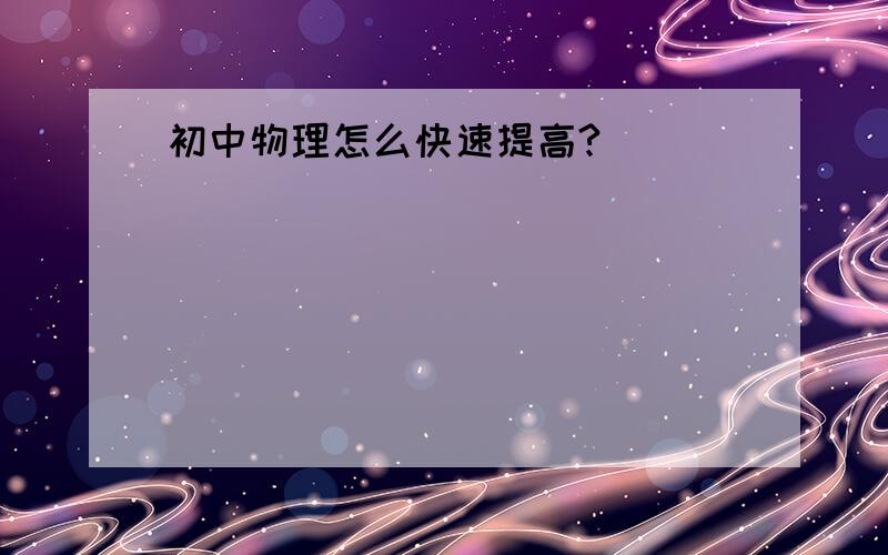 初中物理怎么快速提高?