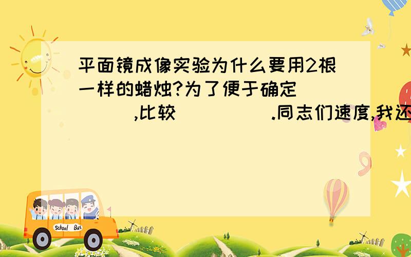 平面镜成像实验为什么要用2根一样的蜡烛?为了便于确定_____,比较_____.同志们速度,我还等着呢!