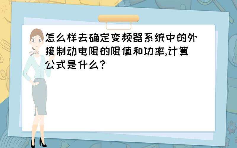 怎么样去确定变频器系统中的外接制动电阻的阻值和功率,计算公式是什么?