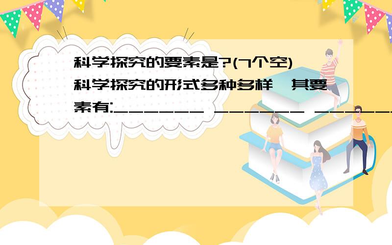 科学探究的要素是?(7个空)科学探究的形式多种多样,其要素有:______ ______ ______ ______ ______ ______ ______