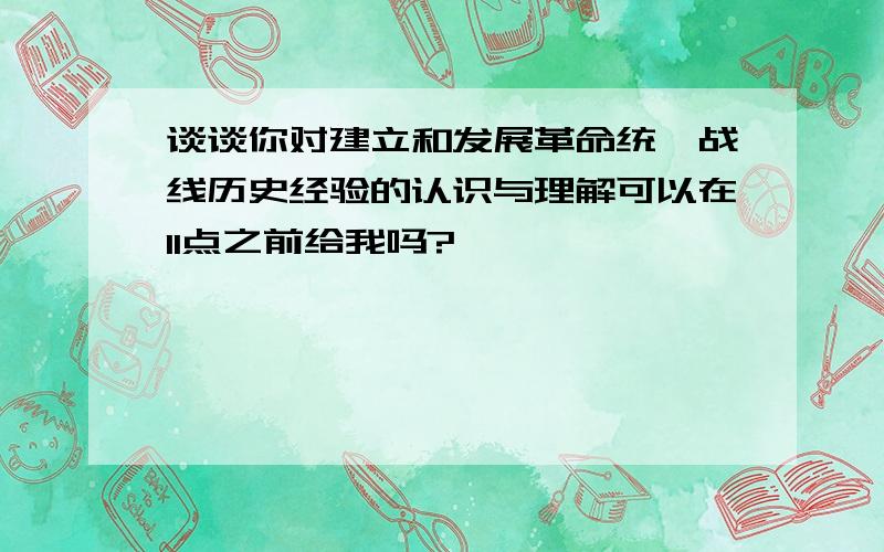 谈谈你对建立和发展革命统一战线历史经验的认识与理解可以在11点之前给我吗?