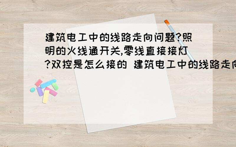 建筑电工中的线路走向问题?照明的火线通开关,零线直接接灯?双控是怎么接的 建筑电工中的线路走向问题?照明的火线通开关,零线直接接灯?双控是怎么接的