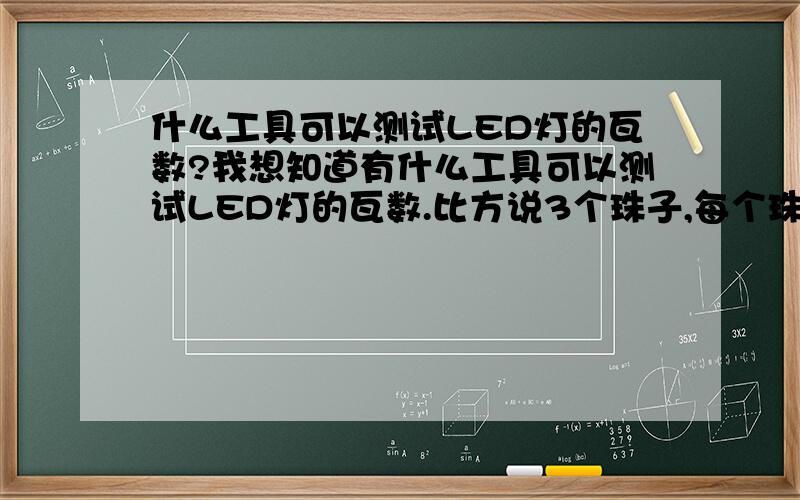 什么工具可以测试LED灯的瓦数?我想知道有什么工具可以测试LED灯的瓦数.比方说3个珠子,每个珠子说是3W,我用什么工具测试它确实是9W?