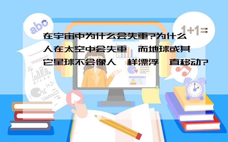 在宇宙中为什么会失重?为什么人在太空中会失重,而地球或其它星球不会像人一样漂浮一直移动?