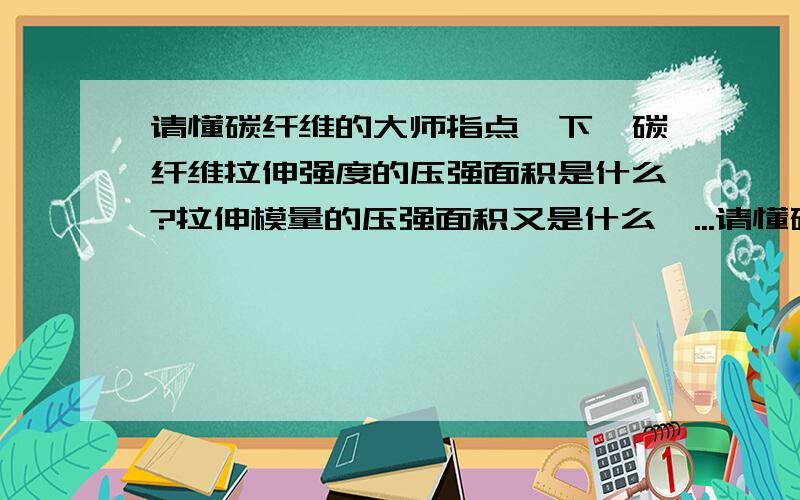 请懂碳纤维的大师指点一下,碳纤维拉伸强度的压强面积是什么?拉伸模量的压强面积又是什么,...请懂碳纤维的大师指点一下,碳纤维拉伸强度的压强面积是什么?拉伸模量的压强面积又是什么,