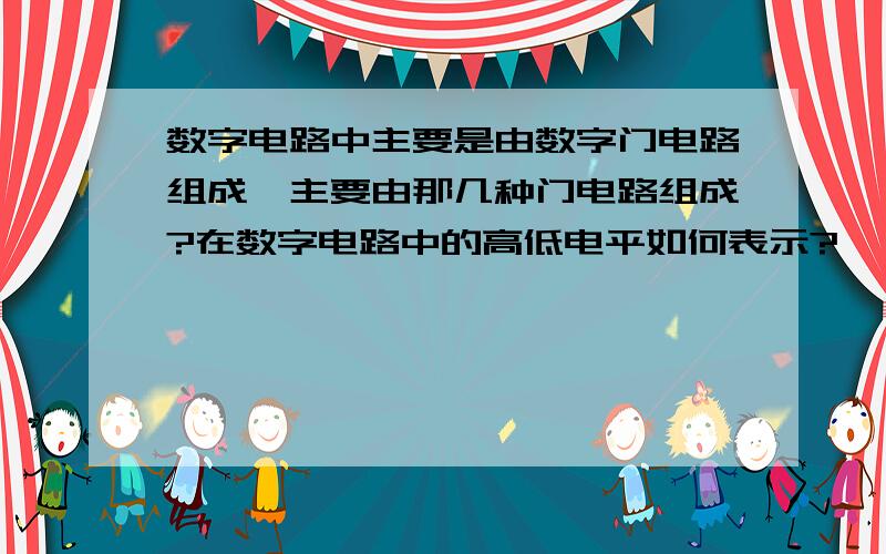 数字电路中主要是由数字门电路组成,主要由那几种门电路组成?在数字电路中的高低电平如何表示?