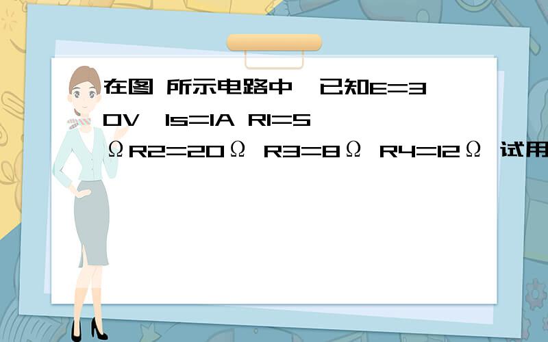 在图 所示电路中,已知E=30V,Is=1A R1=5 ΩR2=20Ω R3=8Ω R4=12Ω 试用叠加原理计算过电阻