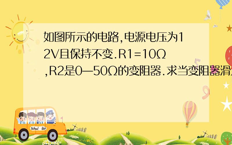 如图所示的电路,电源电压为12V且保持不变.R1=10Ω,R2是0—50Ω的变阻器.求当变阻器滑片移动时,电流表、电压表的示数变化范围.