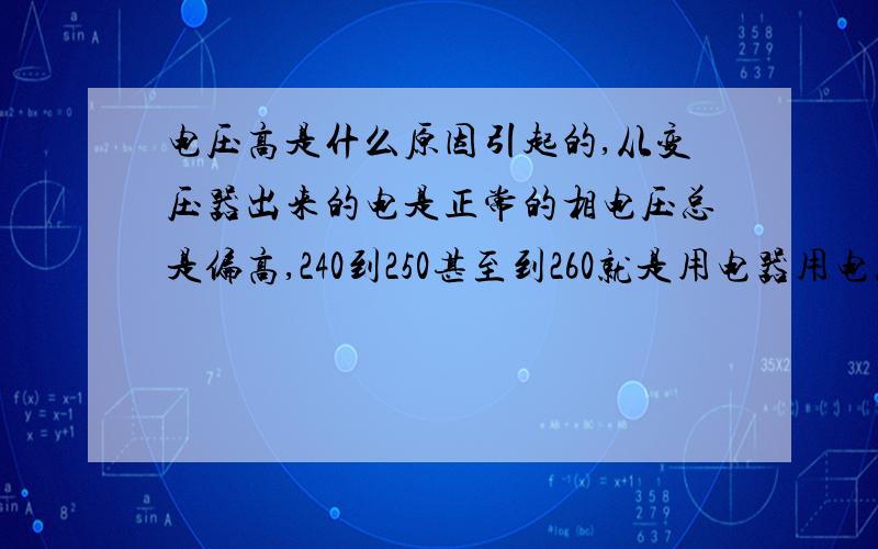 电压高是什么原因引起的,从变压器出来的电是正常的相电压总是偏高,240到250甚至到260就是用电器用电总是偏高谁说是零线断了来?可能是这个原因啊,零线如果接地了或者怎样会导致,电压过