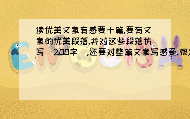 读优美文章有感要十篇,要有文章的优美段落,并对这些段落仿写（200字）,还要对整篇文章写感受.很急的,拜托了!