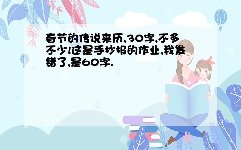 春节的传说来历,30字,不多不少!这是手抄报的作业,我发错了,是60字.