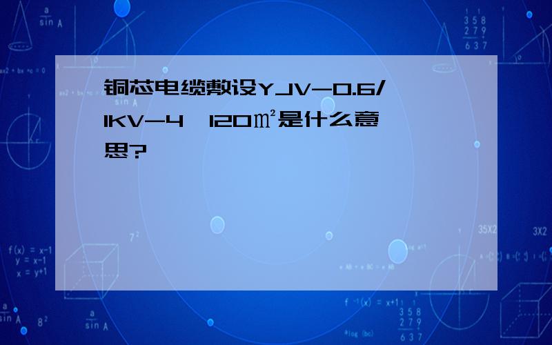 铜芯电缆敷设YJV-0.6/1KV-4*120㎡是什么意思?