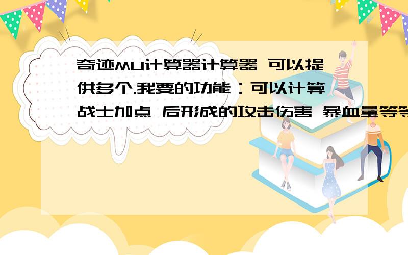 奇迹MU计算器计算器 可以提供多个.我要的功能：可以计算战士加点 后形成的攻击伤害 暴血量等等 不要抄袭.