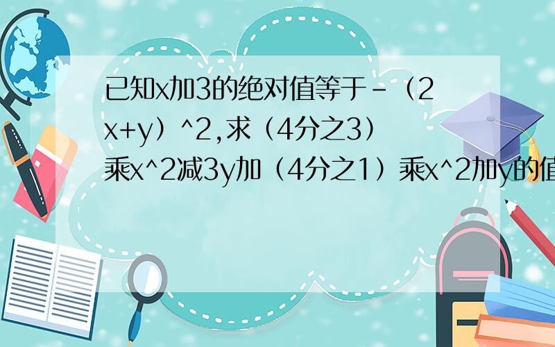 已知x加3的绝对值等于-（2x+y）^2,求（4分之3）乘x^2减3y加（4分之1）乘x^2加y的值.