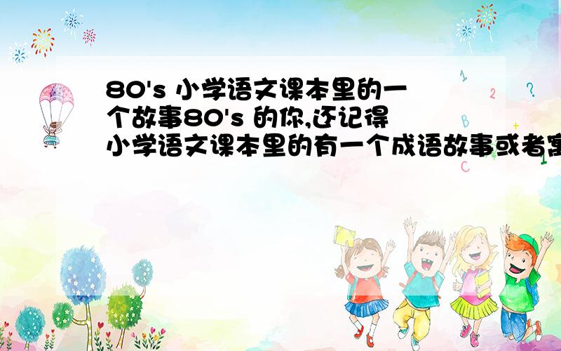 80's 小学语文课本里的一个故事80's 的你,还记得小学语文课本里的有一个成语故事或者寓言故事是这样的吗?一个老人牵着一头驴,驴背有一箩筐碗；路上来往的人都对提醒他说,箩筐里的满满