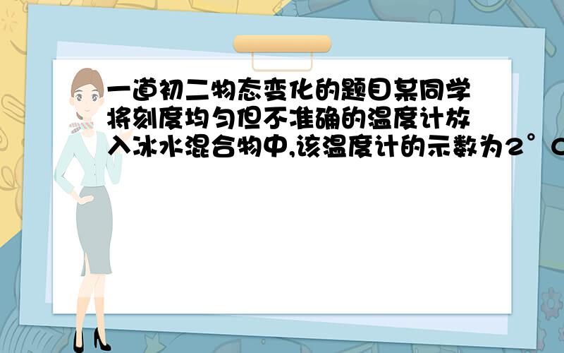 一道初二物态变化的题目某同学将刻度均匀但不准确的温度计放入冰水混合物中,该温度计的示数为2°C,该同学又将温度计放入温度为87°C的热水中,示数为92°C.用这支温度计测量某液体温度时,