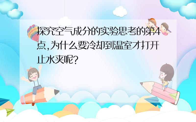 探究空气成分的实验思考的第4点,为什么要冷却到温室才打开止水夹呢?