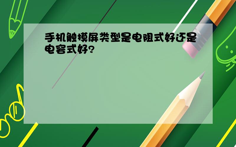 手机触摸屏类型是电阻式好还是电容式好?