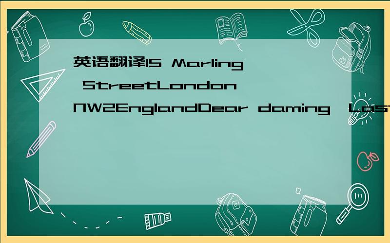 英语翻译15 Marling StreetLondon NW2EnglandDear daming,Last week we went to a children