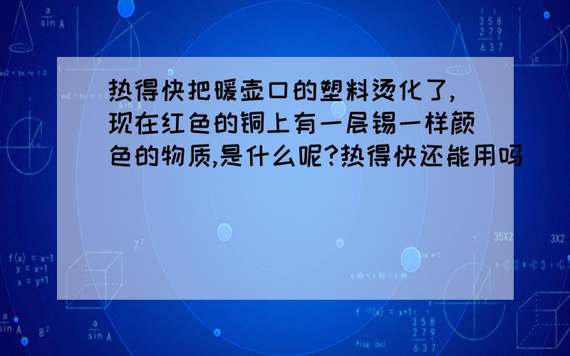 热得快把暖壶口的塑料烫化了,现在红色的铜上有一层锡一样颜色的物质,是什么呢?热得快还能用吗