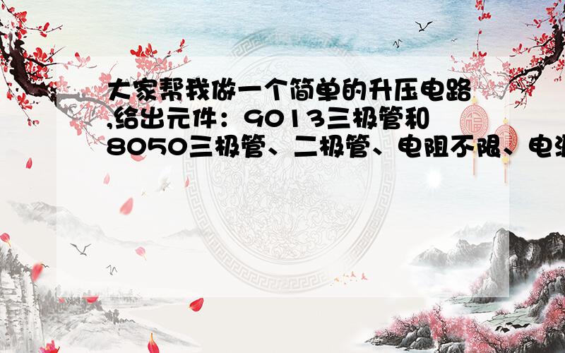 大家帮我做一个简单的升压电路,给出元件：9013三极管和8050三极管、二极管、电阻不限、电源：4.2V,升压不要电感和其他芯片,要给出问题的电路图,,给一个电路图嘛,