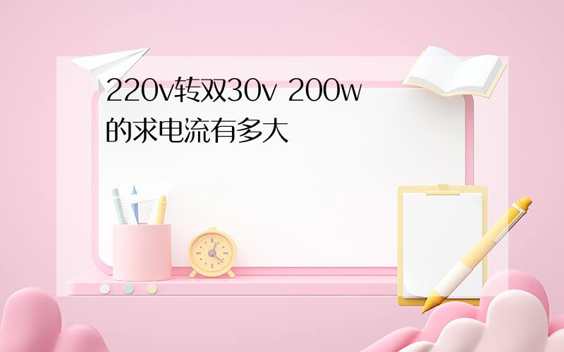 220v转双30v 200w的求电流有多大