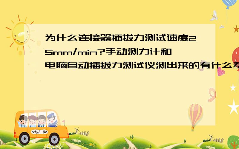 为什么连接器插拔力测试速度25mm/min?手动测力计和电脑自动插拔力测试仪测出来的有什么差别?