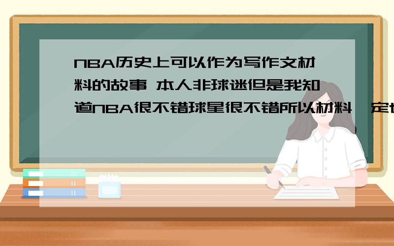 NBA历史上可以作为写作文材料的故事 本人非球迷但是我知道NBA很不错球星很不错所以材料一定也很不错