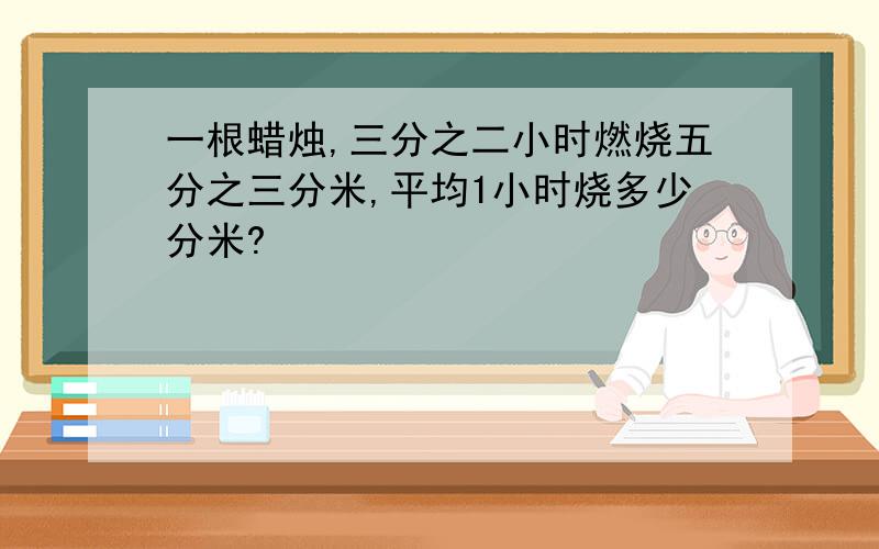 一根蜡烛,三分之二小时燃烧五分之三分米,平均1小时烧多少分米?