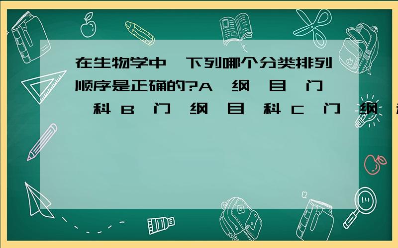 在生物学中,下列哪个分类排列顺序是正确的?A、纲、目、门、科 B、门、纲、目、科 C、门、纲、科、目