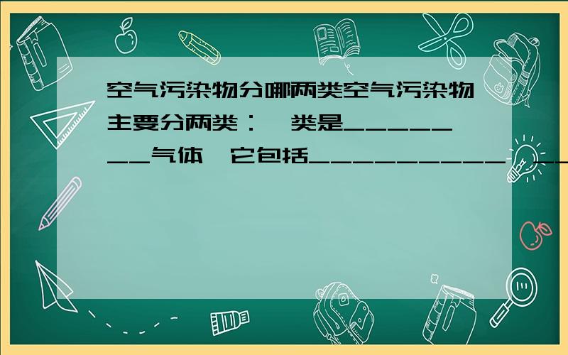 空气污染物分哪两类空气污染物主要分两类：一类是_______气体,它包括_________、_______等.另一类是_________,它包括_________、_________、________、________等