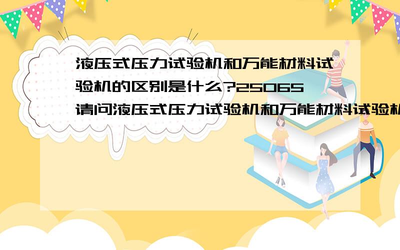 液压式压力试验机和万能材料试验机的区别是什么?25065请问液压式压力试验机和万能材料试验机的区别是什么?都属于动负荷试验机吗?